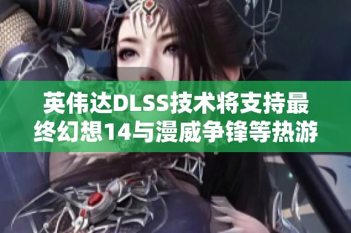英伟达DLSS技术将支持最终幻想14与漫威争锋等热游