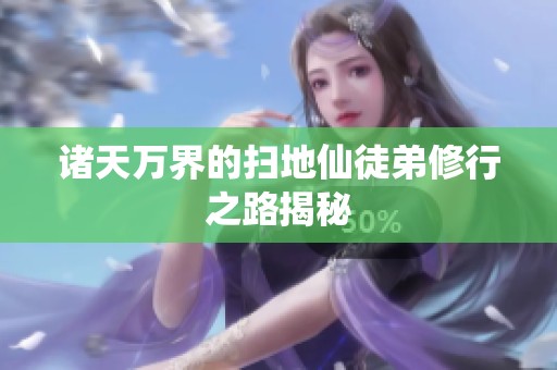 诸天万界的扫地仙徒弟修行之路揭秘