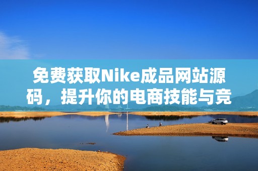 免费获取Nike成品网站源码，提升你的电商技能与竞争力