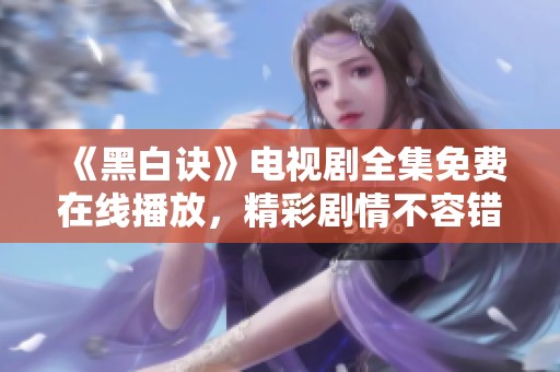 《黑白诀》电视剧全集免费在线播放，精彩剧情不容错过
