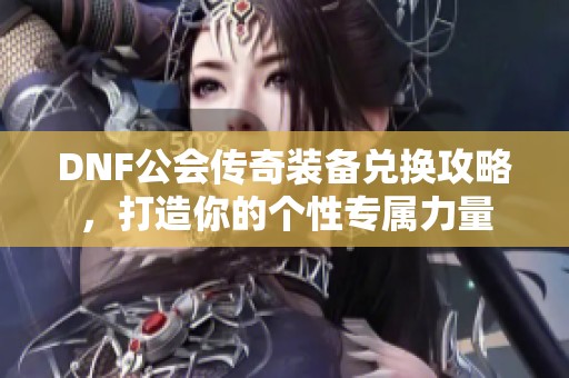 DNF公会传奇装备兑换攻略，打造你的个性专属力量