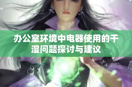 办公室环境中电器使用的干湿问题探讨与建议