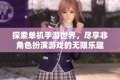 探索单机手游世界，尽享非角色扮演游戏的无限乐趣