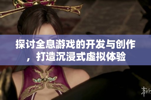 探讨全息游戏的开发与创作，打造沉浸式虚拟体验