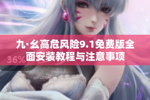 九·幺高危风险9.1免费版全面安装教程与注意事项