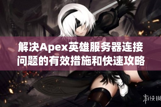 解决Apex英雄服务器连接问题的有效措施和快速攻略