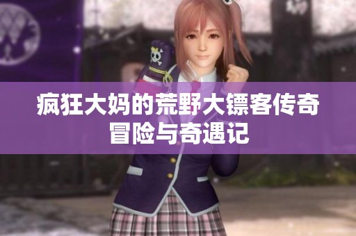 疯狂大妈的荒野大镖客传奇冒险与奇遇记