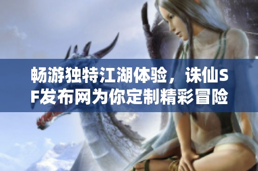 畅游独特江湖体验，诛仙SF发布网为你定制精彩冒险！