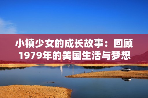 小镇少女的成长故事：回顾1979年的美国生活与梦想