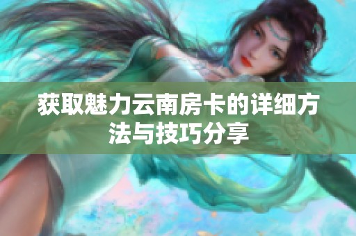 获取魅力云南房卡的详细方法与技巧分享