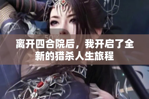 离开四合院后，我开启了全新的猎杀人生旅程