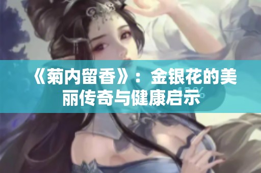 《菊内留香》：金银花的美丽传奇与健康启示