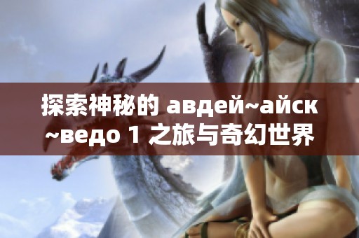 探索神秘的 авдей~айск~ведо 1 之旅与奇幻世界