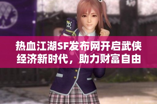 热血江湖SF发布网开启武侠经济新时代，助力财富自由之路