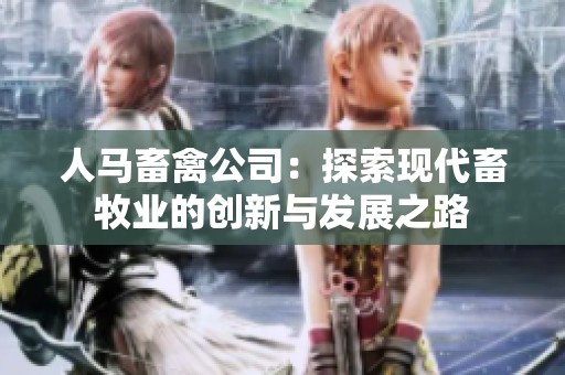 人马畜禽公司：探索现代畜牧业的创新与发展之路