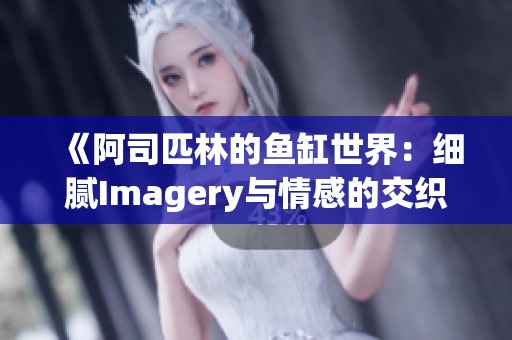 《阿司匹林的鱼缸世界：细腻Imagery与情感的交织》