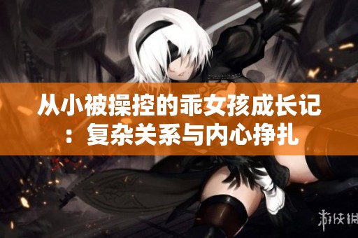从小被操控的乖女孩成长记：复杂关系与内心挣扎