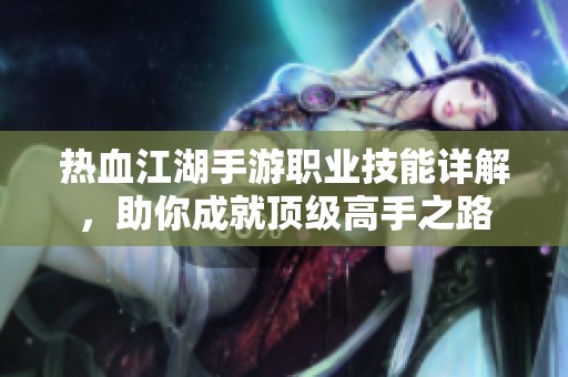 热血江湖手游职业技能详解，助你成就顶级高手之路