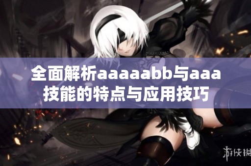 全面解析aaaaabb与aaa技能的特点与应用技巧