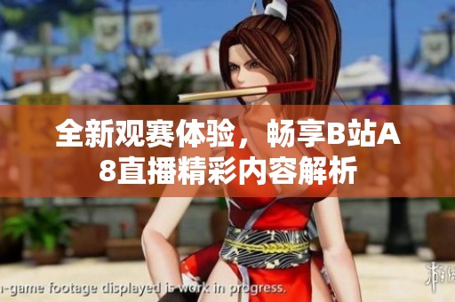 全新观赛体验，畅享B站A8直播精彩内容解析