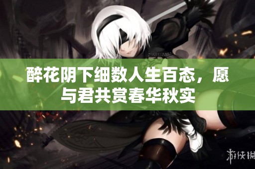 醉花阴下细数人生百态，愿与君共赏春华秋实