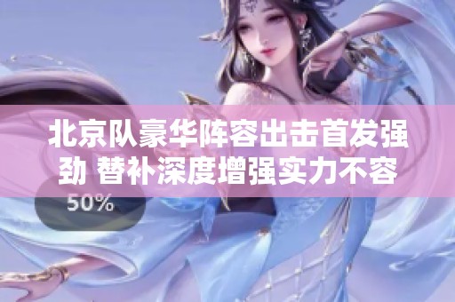北京队豪华阵容出击首发强劲 替补深度增强实力不容小觑