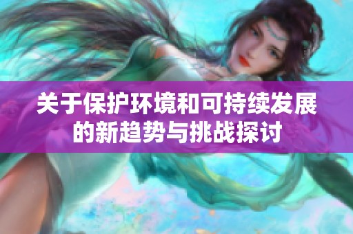 关于保护环境和可持续发展的新趋势与挑战探讨