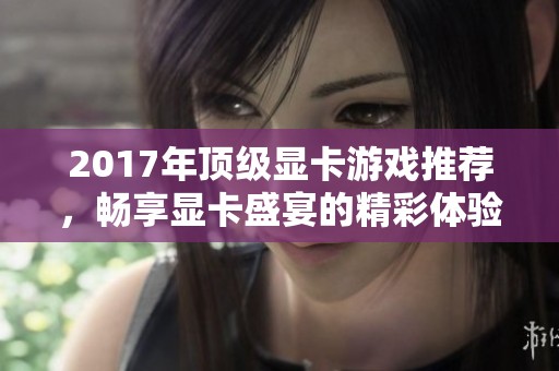 2017年顶级显卡游戏推荐，畅享显卡盛宴的精彩体验