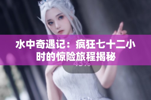 水中奇遇记：疯狂七十二小时的惊险旅程揭秘