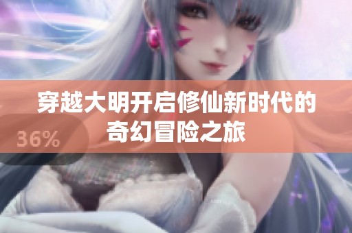 穿越大明开启修仙新时代的奇幻冒险之旅