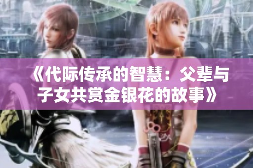 《代际传承的智慧：父辈与子女共赏金银花的故事》