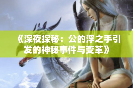 《深夜探秘：公的浮之手引发的神秘事件与变革》