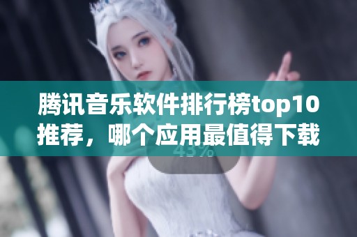 腾讯音乐软件排行榜top10推荐，哪个应用最值得下载使用