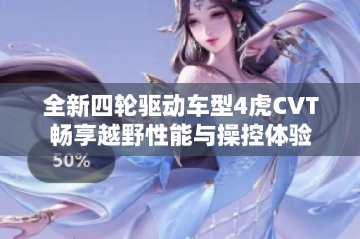 全新四轮驱动车型4虎CVT畅享越野性能与操控体验
