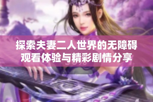 探索夫妻二人世界的无障碍观看体验与精彩剧情分享