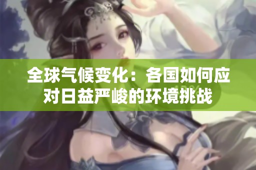 全球气候变化：各国如何应对日益严峻的环境挑战