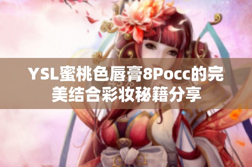 YSL蜜桃色唇膏8Pocc的完美结合彩妆秘籍分享