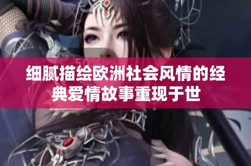 细腻描绘欧洲社会风情的经典爱情故事重现于世