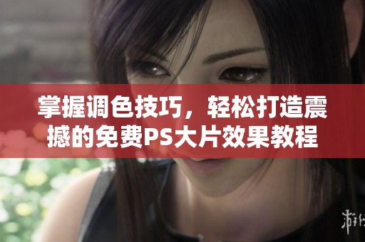 掌握调色技巧，轻松打造震撼的免费PS大片效果教程
