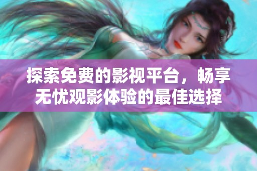 探索免费的影视平台，畅享无忧观影体验的最佳选择