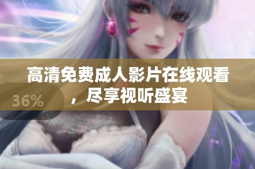 高清免费成人影片在线观看，尽享视听盛宴