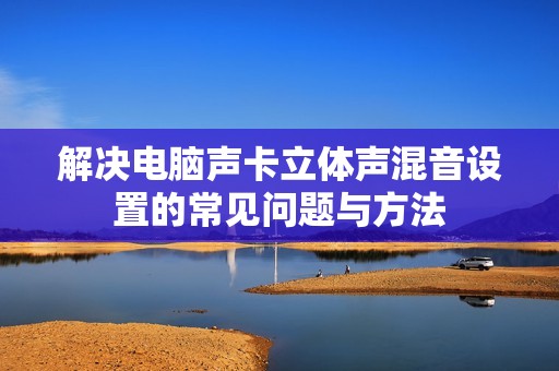 解决电脑声卡立体声混音设置的常见问题与方法