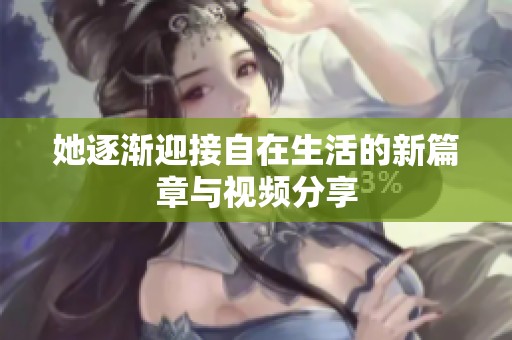 她逐渐迎接自在生活的新篇章与视频分享