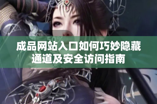 成品网站入口如何巧妙隐藏通道及安全访问指南