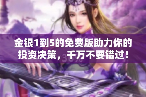 金银1到5的免费版助力你的投资决策，千万不要错过！