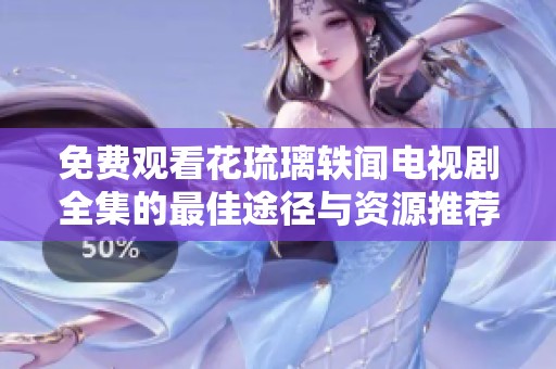 免费观看花琉璃轶闻电视剧全集的最佳途径与资源推荐