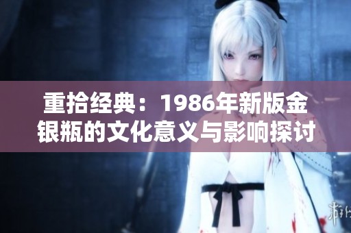 重拾经典：1986年新版金银瓶的文化意义与影响探讨