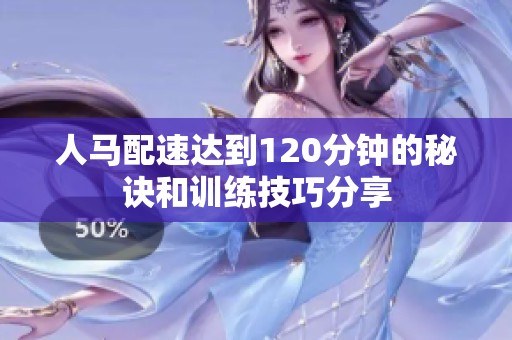人马配速达到120分钟的秘诀和训练技巧分享