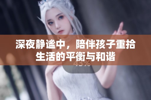 深夜静谧中，陪伴孩子重拾生活的平衡与和谐