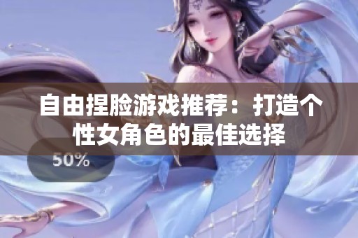 自由捏脸游戏推荐：打造个性女角色的最佳选择